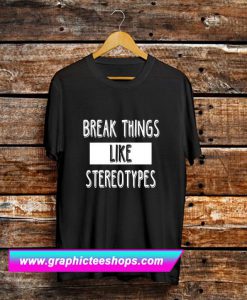 Break Things Like Stereotypes T-Shirt