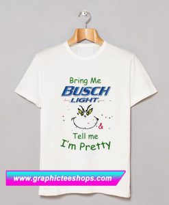 Bring Me Busch Light Tell Me I’m Pretty T Shirt
