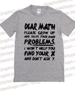 Dear Math Please Grow Up And Solve Your Own Problems tshirt