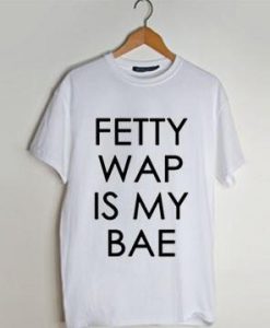 Fetty Wap Is My Bae t shirt men and t shirt women