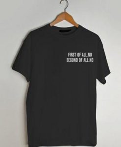 First-of-all-second-of-all-no tshirt