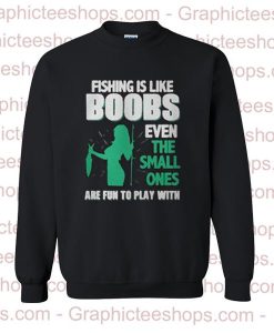 Fishing Is Like Boobs Even The Small Ones Are Fun To Play With Sweatshirt