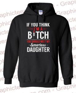 If You I'm A Bitch You Should Meet My Smartass Daughter Hoodie