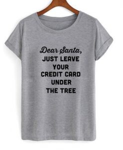 dear santa just leave your credit card under the tree Tshirt