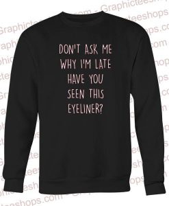 don't ask me why i'm late have you seen this eyeliner Unisex Sweatshirts