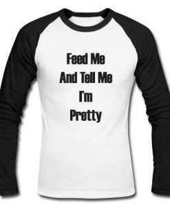 feed me and tell me i'm pretty raglan longsleve t shirt