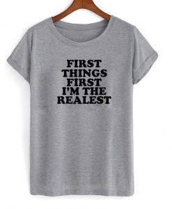 first things first i'm the realest T Shirt