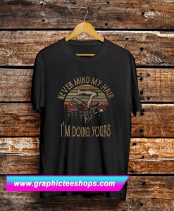 Hairstylist never mind my hair I’m doing yours T Shirt
