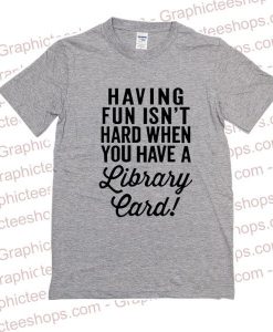 Having Fun Isn't Hard tshirt