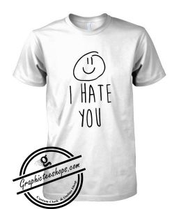 I hate you tshirt
