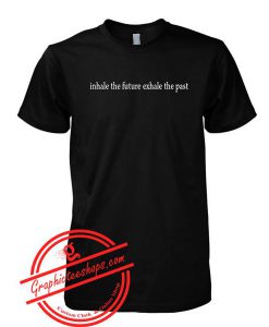 Inhale The Future Exhale The Past tshirt