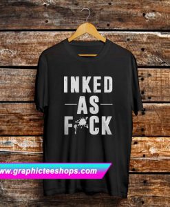 Inked As Fuck T Shirt
