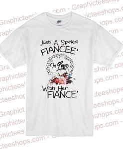 Just A Spoiled Fiancee’ In Love With Her Fiance T Shirt