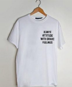 Kanye Attitude Drake Feeling t shirt men and t shirt women