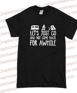 Lets Just Go and Not Come Back for Awhile Tshirt