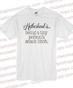 Motherhood is being a tiny person’s snack bitch T Shirt