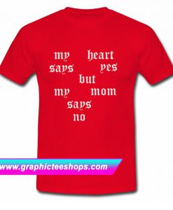 My Heart Says Yes But My Mom Says No T Shirt