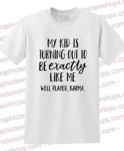 My kid is turning out to be exactly like me well played Karma T Shirt
