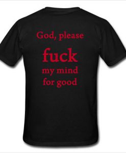 god please fuck my mind for good t shirt back