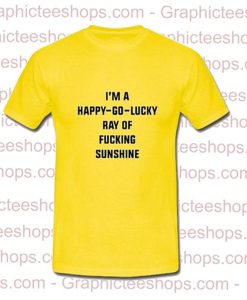 i'm a happy go lucky ray of fucking sunshine yellow tshirt