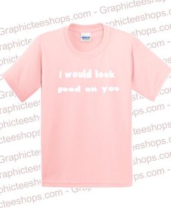 i would look good on you T Shirt