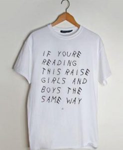 if youre reading this raise girls and boys the same way T shirt