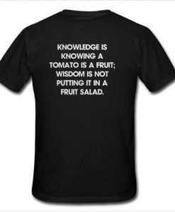 knowledge is knowing a tomato is a fruit wisdom is not putting it in a fruit salad t shirt back