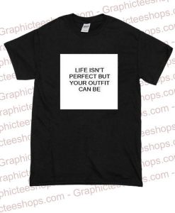 life isn't perfect but your outfit can be t shirt
