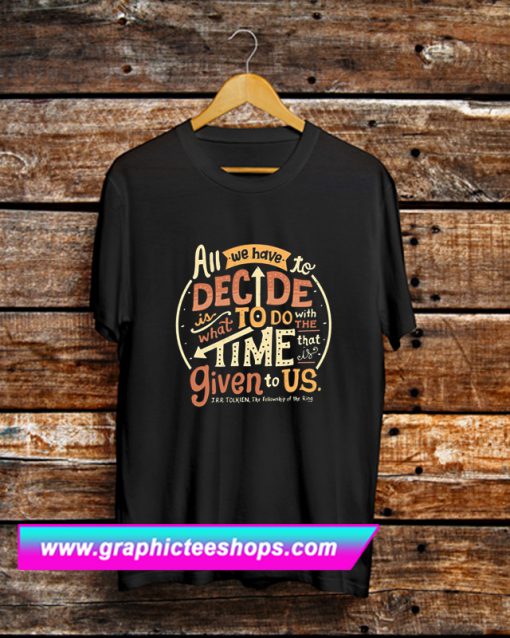 All We Have To Decide Is What To Do T Shirt (GPMU)