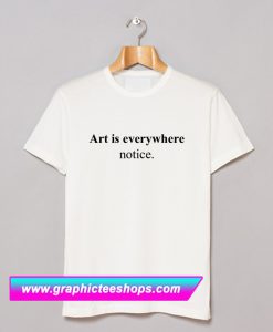 Art Is Everywhere Notice T Shirt (GPMU)