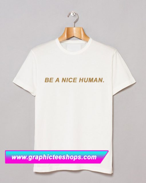 Be A Nice Human T Shirt (GPMU)