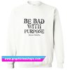 Be Bad With Purpose Sweatshirt (GPMU)