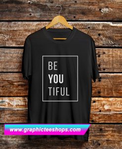 Be You Tiful T Shirt (GPMU)