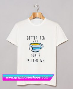 Bitter Tea For A Bitter Me T Shirt (GPMU)