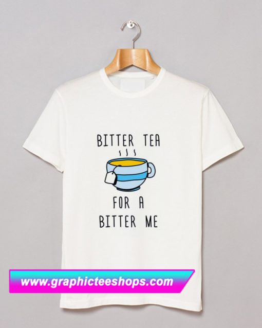 Bitter Tea For A Bitter Me T Shirt (GPMU)
