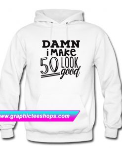 Damn I make 50 Look Good Hoodie (GPMU)