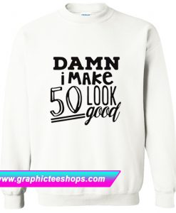 Damn I make 50 Look Good Sweatshirt (GPMU)