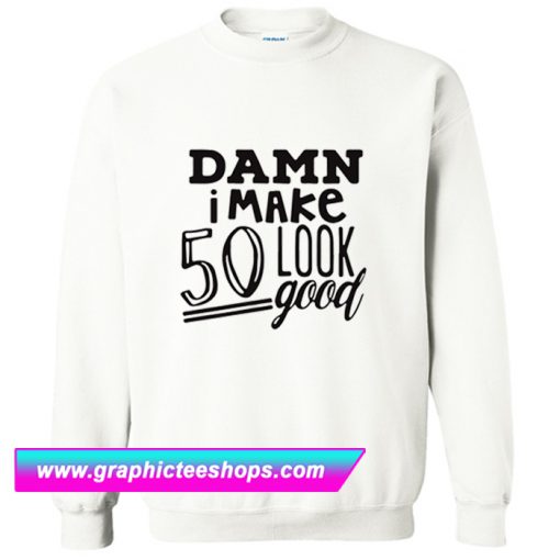 Damn I make 50 Look Good Sweatshirt (GPMU)