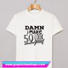 Damn I make 50 Look Good T Shirt (GPMU)