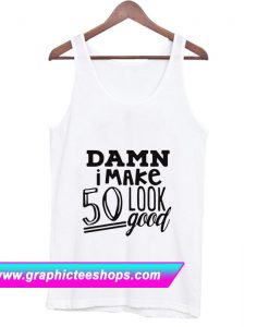 Damn I make 50 Look Good Tanktop (GPMU)