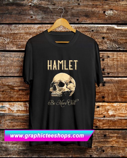 Hamlet Be More Chill T Shirt (GPMU)