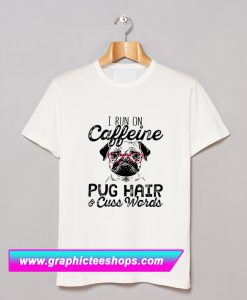 I Run on Caffeine, Pug Hair and Cuss Words T Shirt (GPMU)