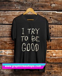 I Try To Be Good T Shirt (GPMU)