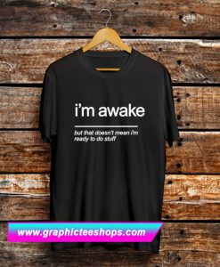 Im Awake But The Doesn't Mean I'm Ready To Stuff T Shirt (GPMU)