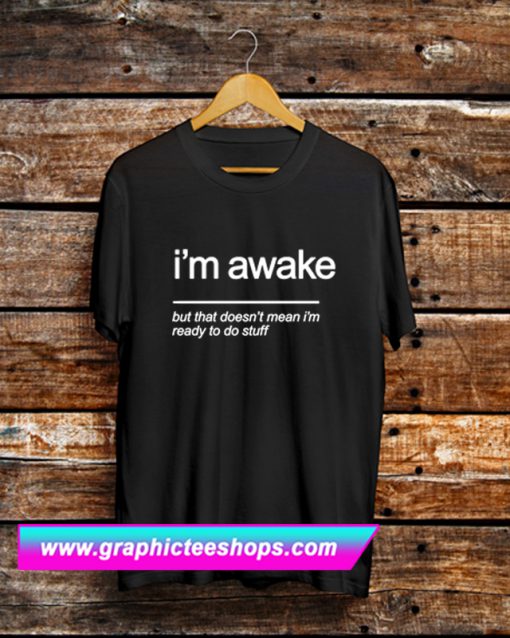 Im Awake But The Doesn't Mean I'm Ready To Stuff T Shirt (GPMU)