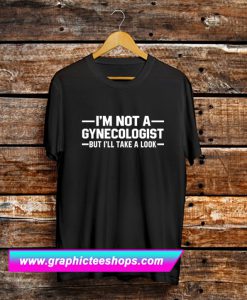 Im Not A Gynecologist But I'll Take A Look T Shirt (GPMU)