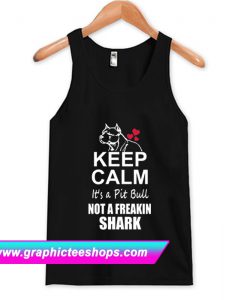 Keep Calm its a Pit Bull not a Freaking Shark Tank Top (GPMU)