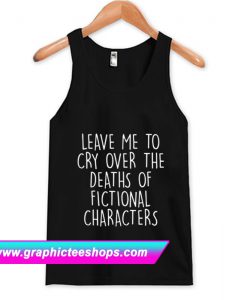 Leave Me To Cry Over The Deaths Tanktop (GPMU)