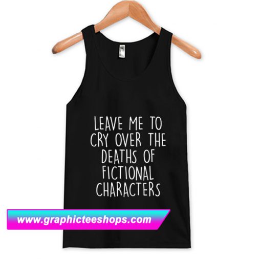 Leave Me To Cry Over The Deaths Tanktop (GPMU)