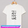 Make Art Not War T Shirt (GPMU)